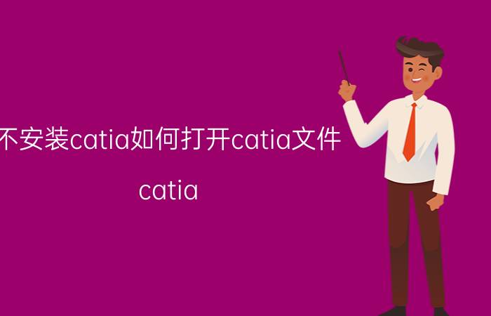 不安装catia如何打开catia文件 catia 导入文件时未创建任何实体？